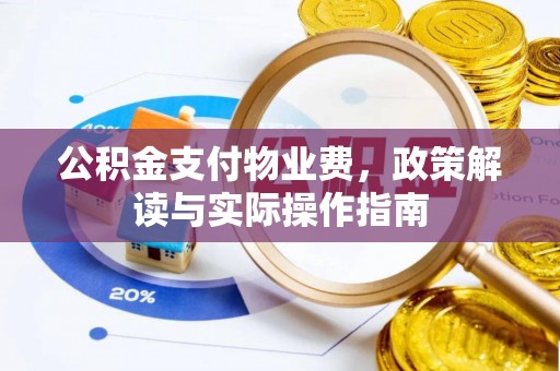 崇义公积金支付物业费，政策解读与实际操作指南