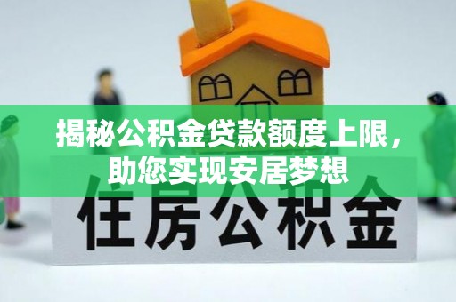 崇义揭秘公积金贷款额度上限，助您实现安居梦想