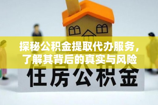 崇义探秘公积金提取代办服务，了解其背后的真实与风险