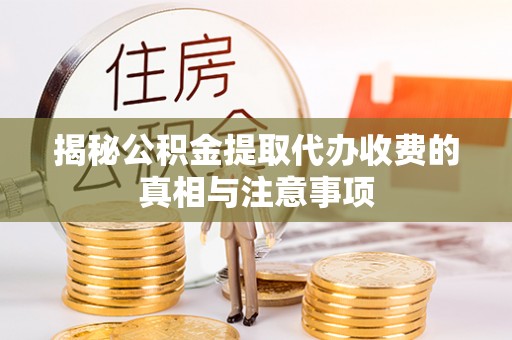 崇义揭秘公积金提取代办收费的真相与注意事项