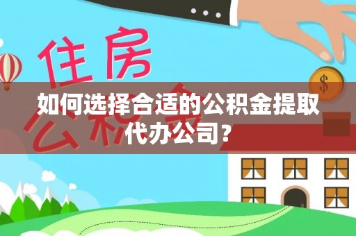 崇义如何选择合适的公积金提取代办公司？