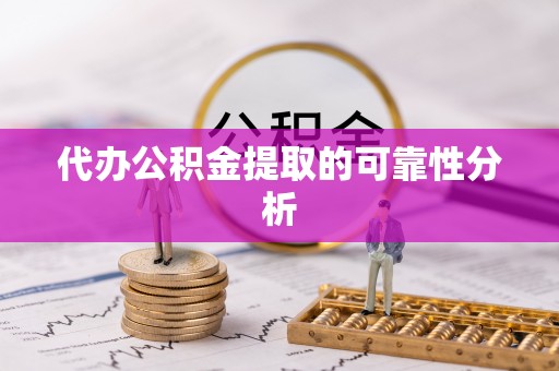 崇义代办公积金提取的可靠性分析