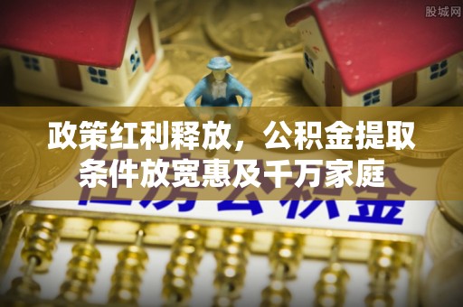 崇义政策红利释放，公积金提取条件放宽惠及千万家庭