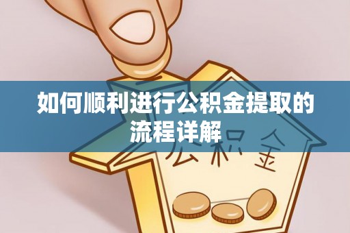 崇义如何顺利进行公积金提取的流程详解