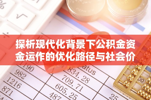 崇义探析现代化背景下公积金资金运作的优化路径与社会价值