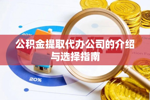 崇义公积金提取代办公司的介绍与选择指南