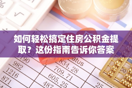 崇义如何轻松搞定住房公积金提取？这份指南告诉你答案