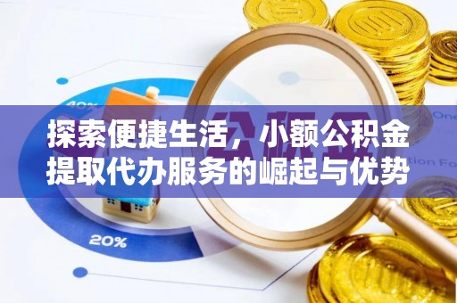 崇义探索便捷生活，小额公积金提取代办服务的崛起与优势