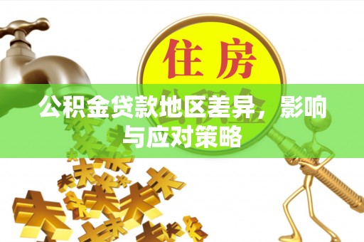 崇义公积金贷款地区差异，影响与应对策略