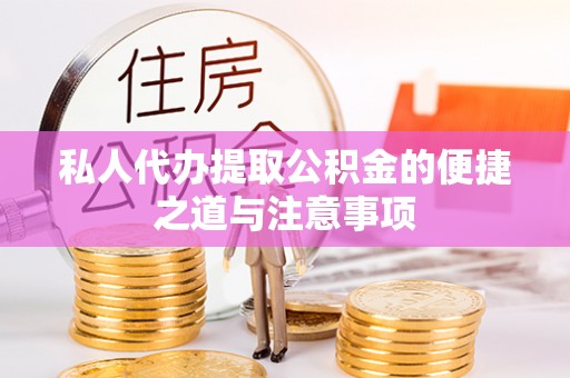 崇义私人代办提取公积金的便捷之道与注意事项