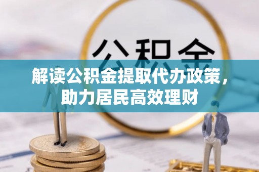 崇义解读公积金提取代办政策，助力居民高效理财