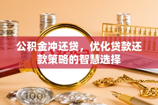 崇义公积金冲还贷，优化贷款还款策略的智慧选择