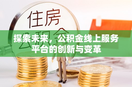 崇义探索未来，公积金线上服务平台的创新与变革