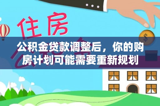 崇义公积金贷款调整后，你的购房计划可能需要重新规划