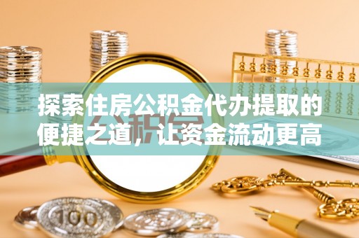 崇义探索住房公积金代办提取的便捷之道，让资金流动更高效
