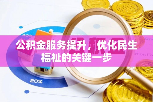 崇义公积金服务提升，优化民生福祉的关键一步