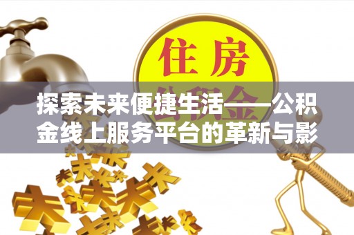 崇义探索未来便捷生活——公积金线上服务平台的革新与影响