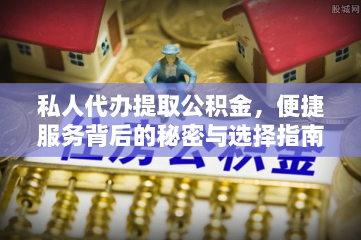 崇义私人代办提取公积金，便捷服务背后的秘密与选择指南