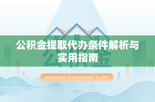崇义公积金提取代办条件解析与实用指南