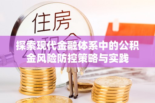崇义探索现代金融体系中的公积金风险防控策略与实践