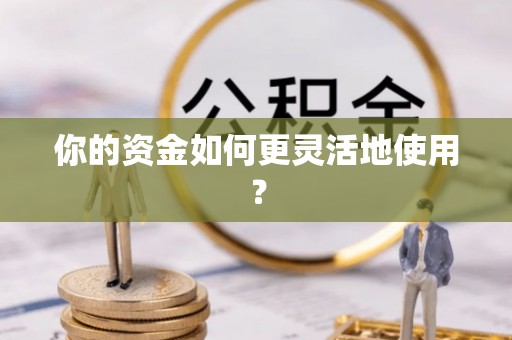 崇义你的资金如何更灵活地使用？