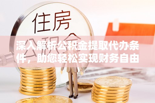 崇义深入解析公积金提取代办条件，助您轻松实现财务自由