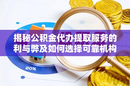 崇义揭秘公积金代办提取服务的利与弊及如何选择可靠机构