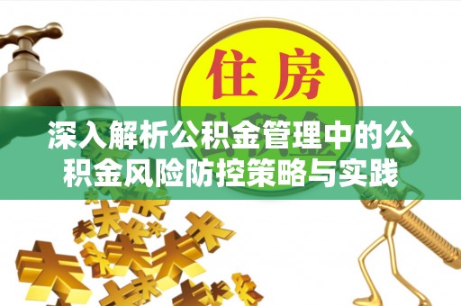 崇义深入解析公积金管理中的公积金风险防控策略与实践