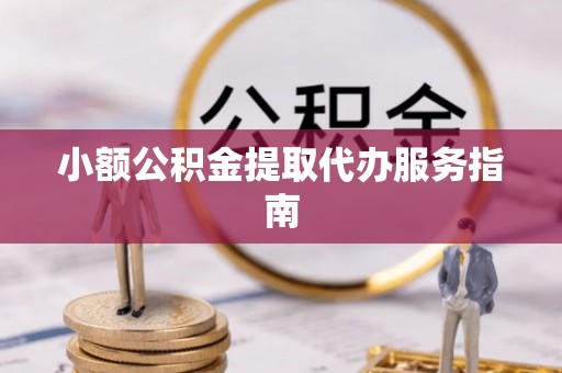 崇义小额公积金提取代办服务指南
