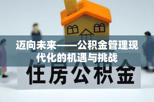 崇义迈向未来——公积金管理现代化的机遇与挑战