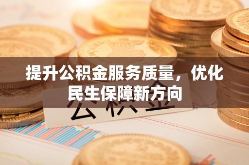 崇义提升公积金服务质量，优化民生保障新方向