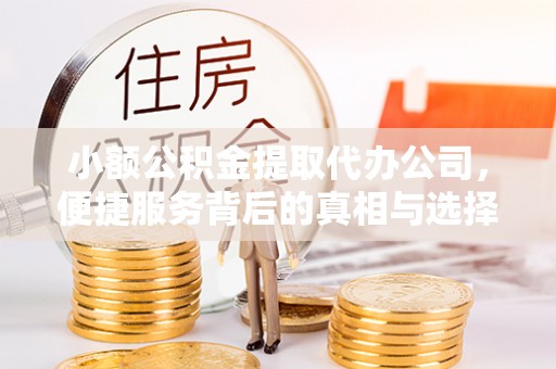 崇义小额公积金提取代办公司，便捷服务背后的真相与选择