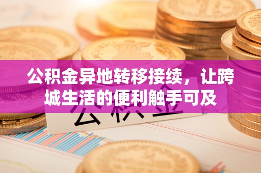崇义公积金异地转移接续，让跨城生活的便利触手可及