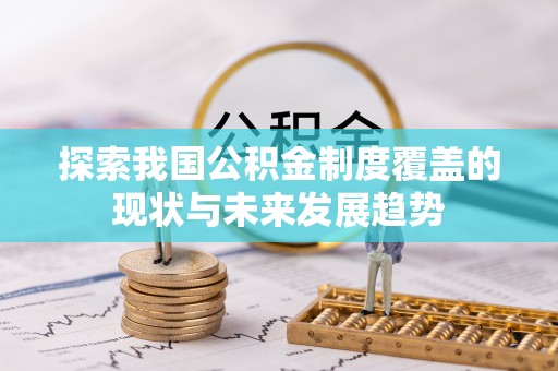 崇义探索我国公积金制度覆盖的现状与未来发展趋势