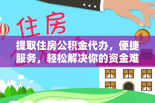 崇义提取住房公积金代办，便捷服务，轻松解决你的资金难题