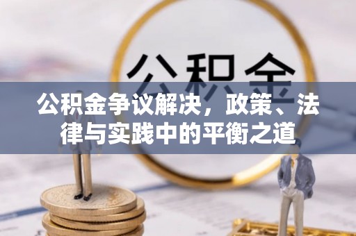 崇义公积金争议解决，政策、法律与实践中的平衡之道