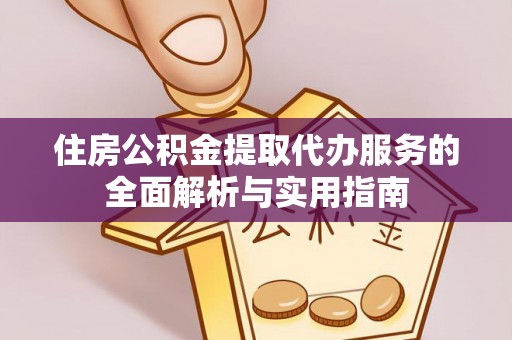 崇义住房公积金提取代办服务的全面解析与实用指南