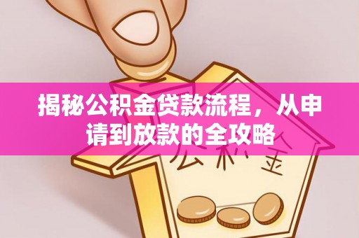 崇义揭秘公积金贷款流程，从申请到放款的全攻略