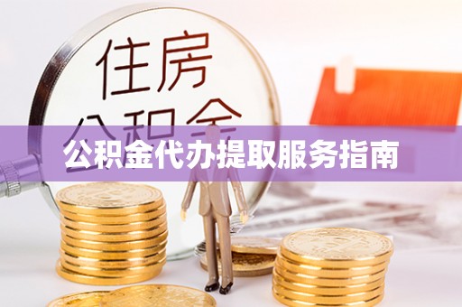 崇义公积金代办提取服务指南