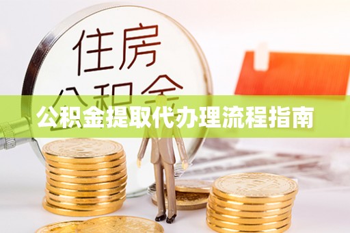 崇义公积金提取代办理流程指南