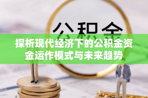 崇义探析现代经济下的公积金资金运作模式与未来趋势