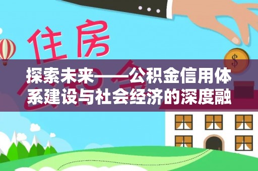 崇义探索未来——公积金信用体系建设与社会经济的深度融合
