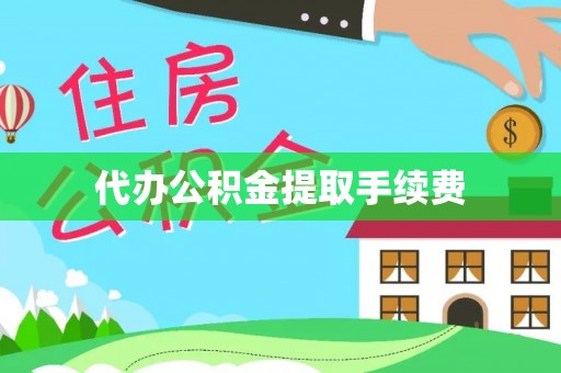 崇义代办公积金提取手续费