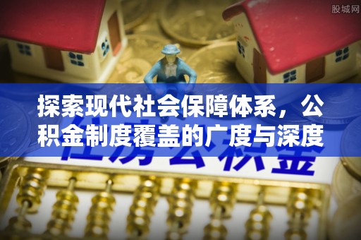崇义探索现代社会保障体系，公积金制度覆盖的广度与深度