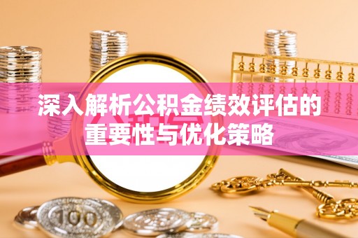 崇义深入解析公积金绩效评估的重要性与优化策略