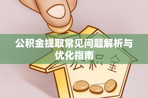 崇义公积金提取常见问题解析与优化指南