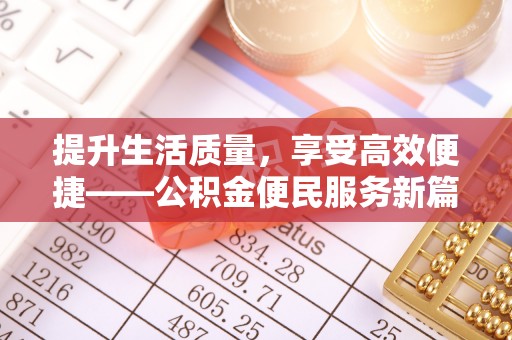 崇义提升生活质量，享受高效便捷——公积金便民服务新篇章
