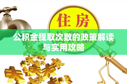 崇义公积金提取次数的政策解读与实用攻略