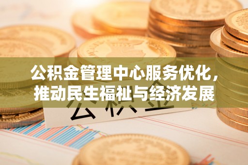 崇义公积金管理中心服务优化，推动民生福祉与经济发展