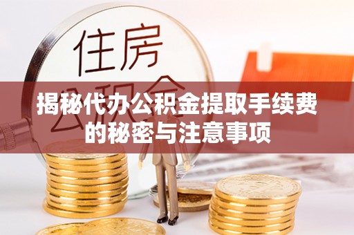 崇义揭秘代办公积金提取手续费的秘密与注意事项
